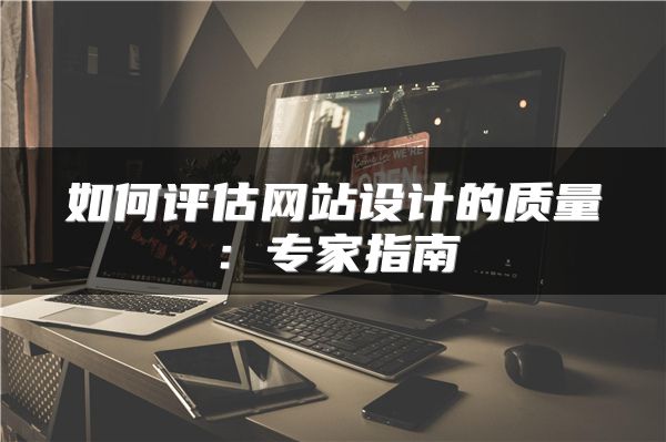 如何評估網(wǎng)站設(shè)計的質(zhì)量：專家指南