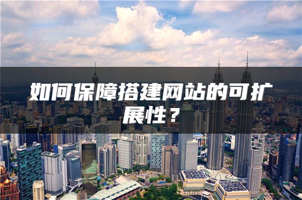 如何保障搭建網(wǎng)站的可擴展性？