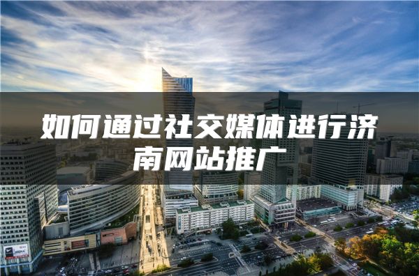 如何通過社交媒體進行濟南網(wǎng)站推廣