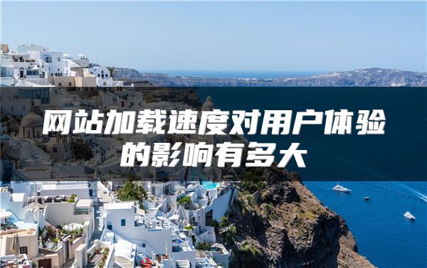 網(wǎng)站加載速度對(duì)用戶體驗(yàn)的影響有多大